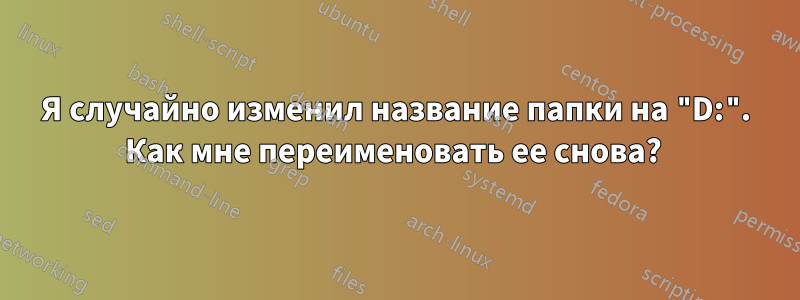 Я случайно изменил название папки на "D:". Как мне переименовать ее снова? 