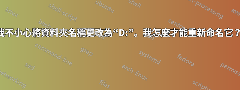 我不小心將資料夾名稱更改為“D:”。我怎麼才能重新命名它？ 