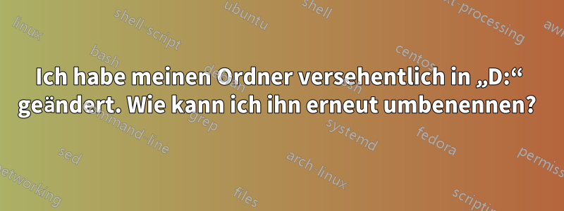 Ich habe meinen Ordner versehentlich in „D:“ geändert. Wie kann ich ihn erneut umbenennen? 