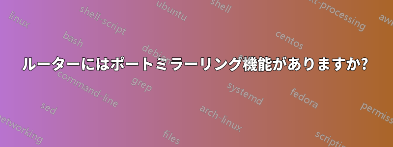 ルーターにはポートミラーリング機能がありますか?