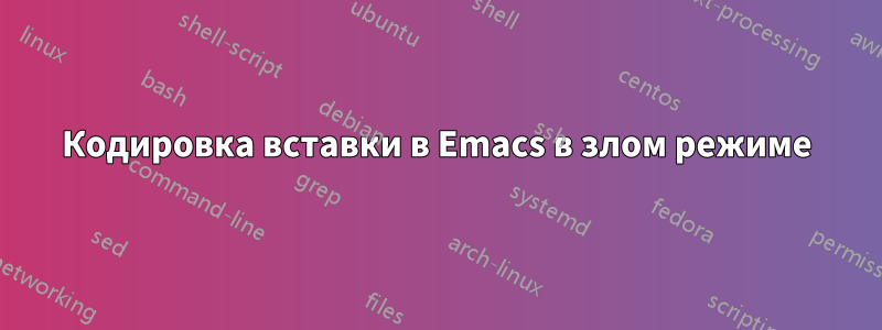 Кодировка вставки в Emacs в злом режиме