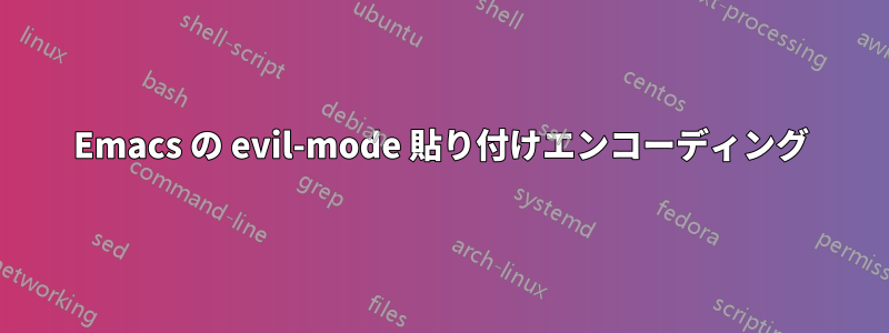 Emacs の evil-mode 貼り付けエンコーディング