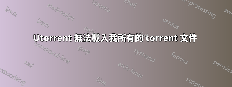 Utorrent 無法載入我所有的 torrent 文件