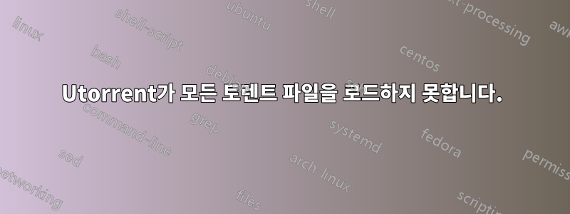 Utorrent가 모든 토렌트 파일을 로드하지 못합니다.