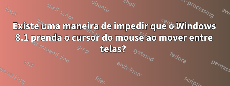 Existe uma maneira de impedir que o Windows 8.1 prenda o cursor do mouse ao mover entre telas?