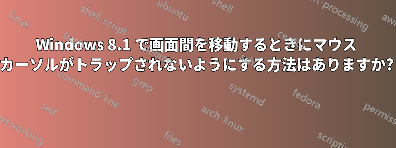 Windows 8.1 で画面間を移動するときにマウス カーソルがトラップされないようにする方法はありますか? 