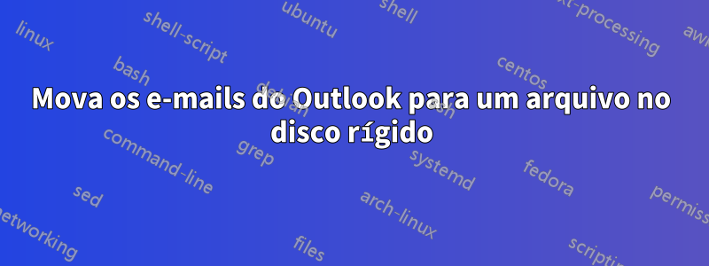 Mova os e-mails do Outlook para um arquivo no disco rígido