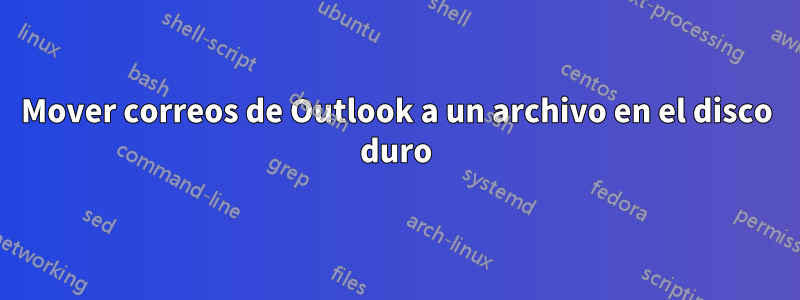 Mover correos de Outlook a un archivo en el disco duro