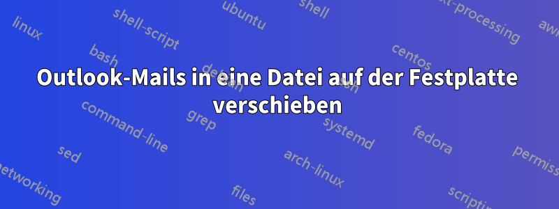 Outlook-Mails in eine Datei auf der Festplatte verschieben
