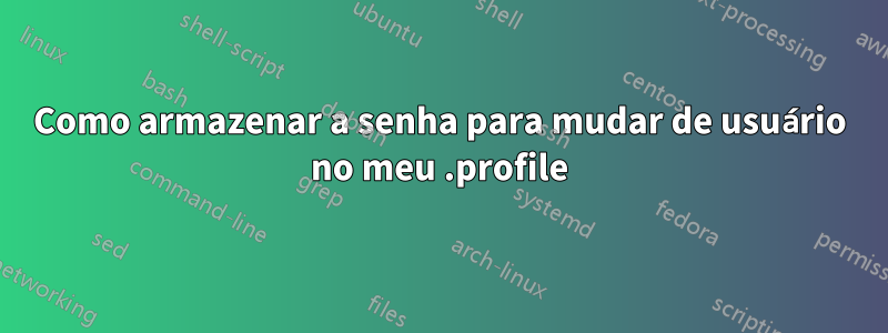 Como armazenar a senha para mudar de usuário no meu .profile