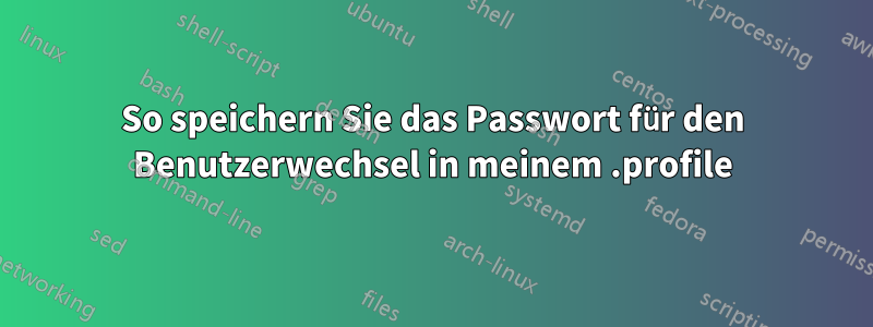 So speichern Sie das Passwort für den Benutzerwechsel in meinem .profile