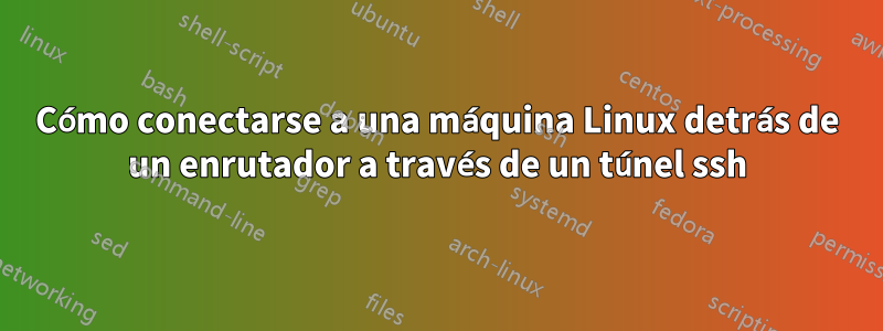 Cómo conectarse a una máquina Linux detrás de un enrutador a través de un túnel ssh
