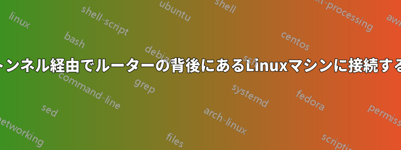 SSHトンネル経由でルーターの背後にあるLinuxマシンに接続する方法