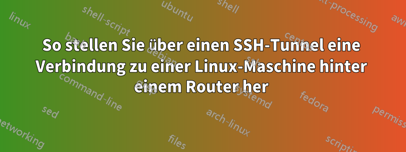 So stellen Sie über einen SSH-Tunnel eine Verbindung zu einer Linux-Maschine hinter einem Router her