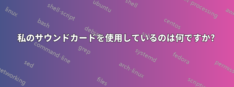私のサウンドカードを使用しているのは何ですか?