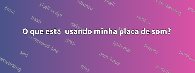 O que está usando minha placa de som?