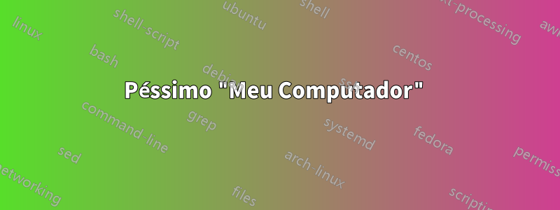 Péssimo "Meu Computador"