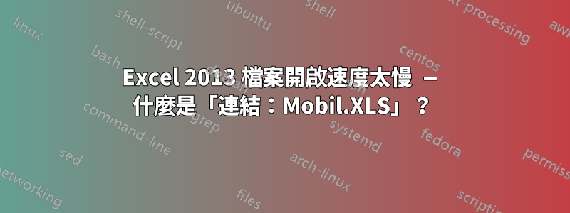 Excel 2013 檔案開啟速度太慢 — 什麼是「連結：Mobil.XLS」？