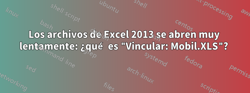Los archivos de Excel 2013 se abren muy lentamente: ¿qué es "Vincular: Mobil.XLS"?