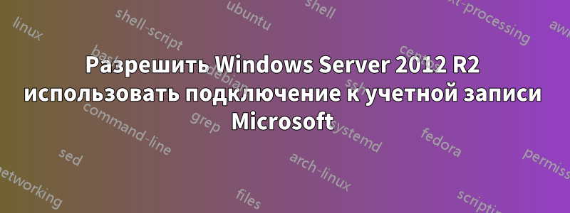 Разрешить Windows Server 2012 R2 использовать подключение к учетной записи Microsoft