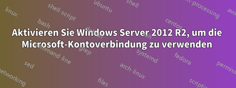 Aktivieren Sie Windows Server 2012 R2, um die Microsoft-Kontoverbindung zu verwenden