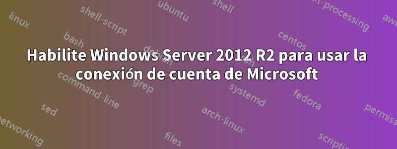 Habilite Windows Server 2012 R2 para usar la conexión de cuenta de Microsoft