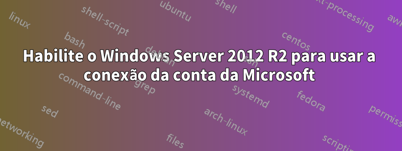 Habilite o Windows Server 2012 R2 para usar a conexão da conta da Microsoft