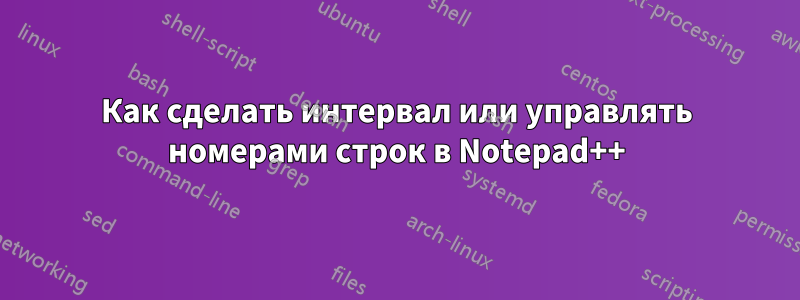 Как сделать интервал или управлять номерами строк в Notepad++