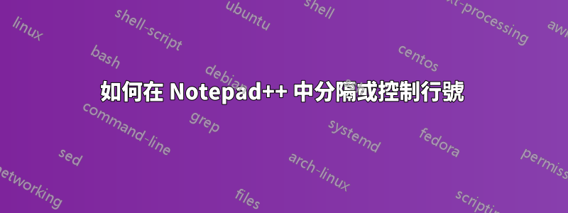 如何在 Notepad++ 中分隔或控制行號