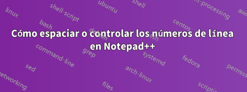 Cómo espaciar o controlar los números de línea en Notepad++
