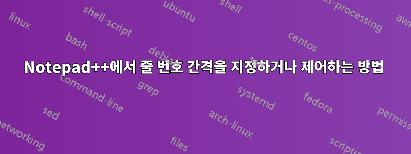 Notepad++에서 줄 번호 간격을 지정하거나 제어하는 ​​방법
