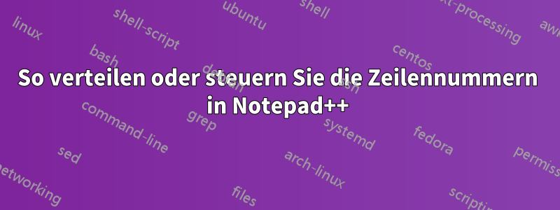 So verteilen oder steuern Sie die Zeilennummern in Notepad++