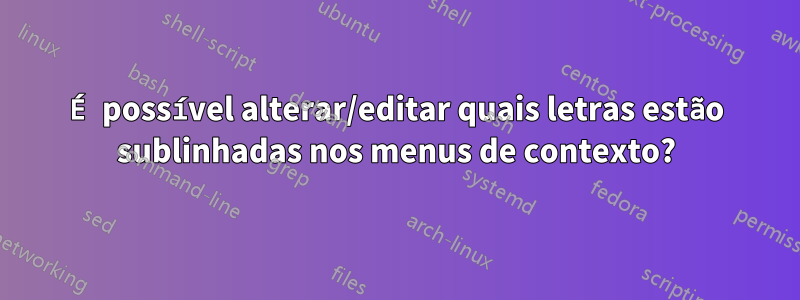 É possível alterar/editar quais letras estão sublinhadas nos menus de contexto?