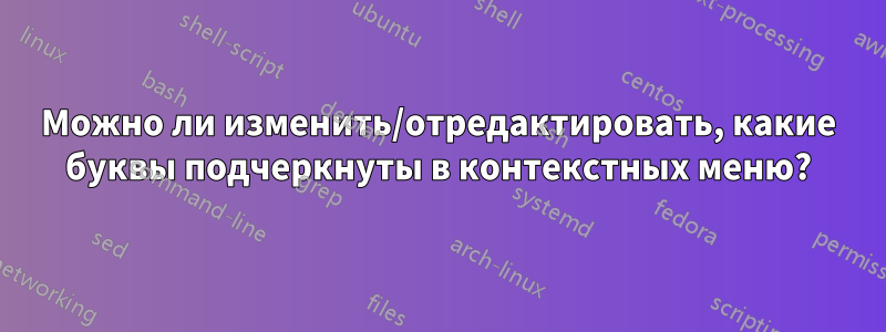 Можно ли изменить/отредактировать, какие буквы подчеркнуты в контекстных меню?