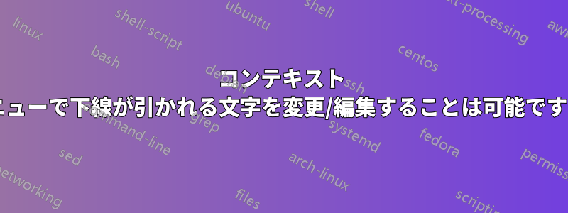 コンテキスト メニューで下線が引かれる文字を変更/編集することは可能ですか?