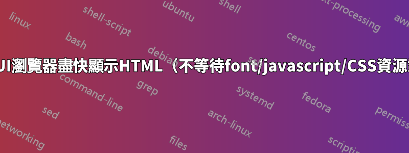 如何讓GUI瀏覽器盡快顯示HTML（不等待font/javascript/CSS資源載入）？