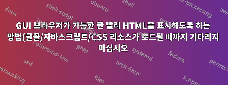 GUI 브라우저가 가능한 한 빨리 HTML을 표시하도록 하는 방법(글꼴/자바스크립트/CSS 리소스가 로드될 때까지 기다리지 마십시오)?
