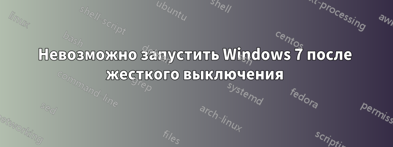 Невозможно запустить Windows 7 после жесткого выключения