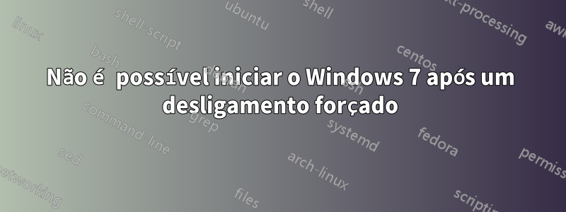 Não é possível iniciar o Windows 7 após um desligamento forçado