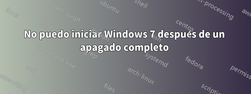 No puedo iniciar Windows 7 después de un apagado completo