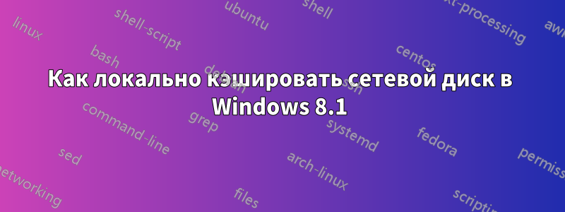 Как локально кэшировать сетевой диск в Windows 8.1