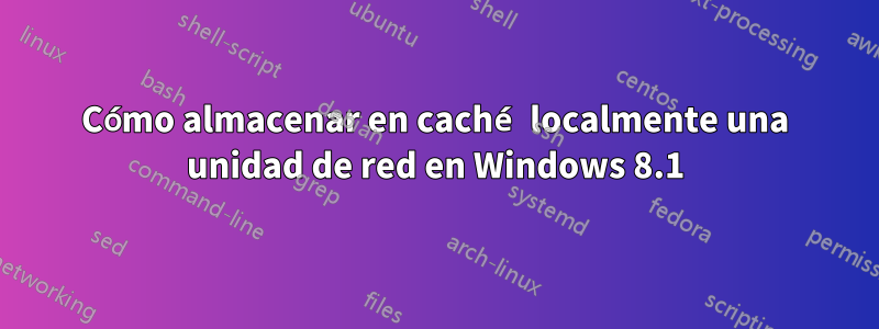 Cómo almacenar en caché localmente una unidad de red en Windows 8.1