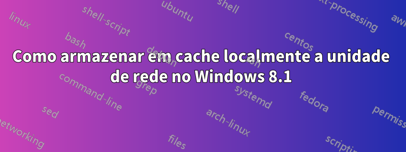 Como armazenar em cache localmente a unidade de rede no Windows 8.1