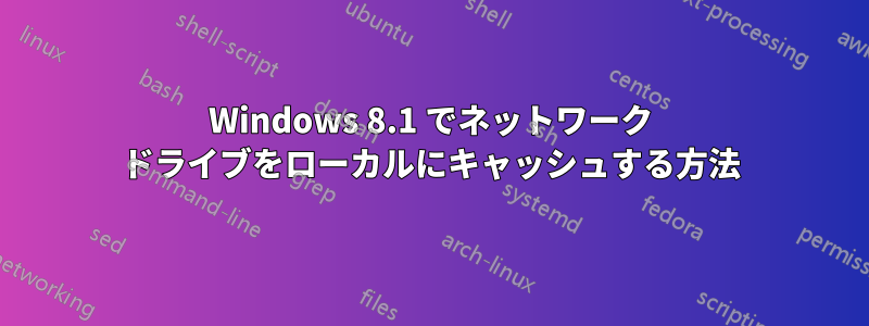 Windows 8.1 でネットワーク ドライブをローカルにキャッシュする方法
