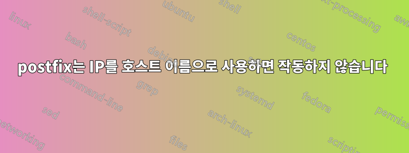 postfix는 IP를 호스트 이름으로 사용하면 작동하지 않습니다
