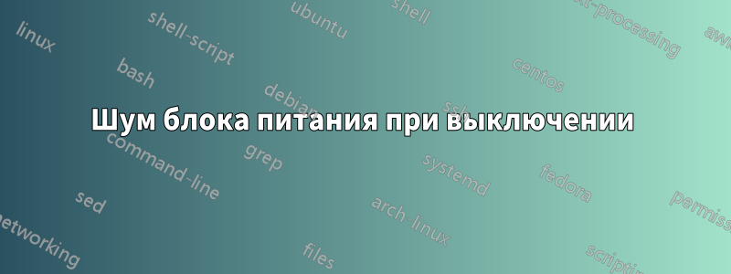 Шум блока питания при выключении