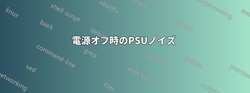 電源オフ時のPSUノイズ