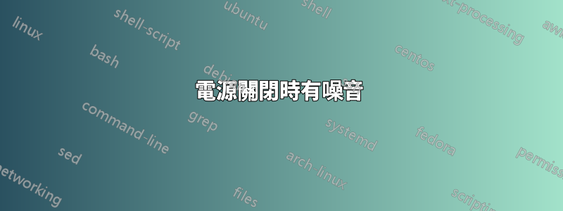 電源關閉時有噪音