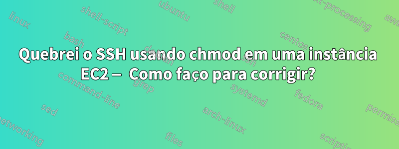 Quebrei o SSH usando chmod em uma instância EC2 — Como faço para corrigir?