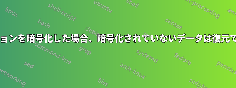 パーティションを暗号化した場合、暗号化されていないデータは復元できますか?